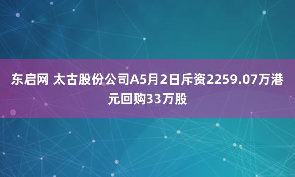 东启网 太古股份公司A5月2日斥资2259.07万港元回购33万股