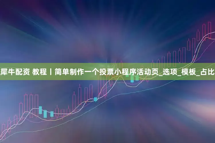 犀牛配资 教程丨简单制作一个投票小程序活动页_选项_模板_占比