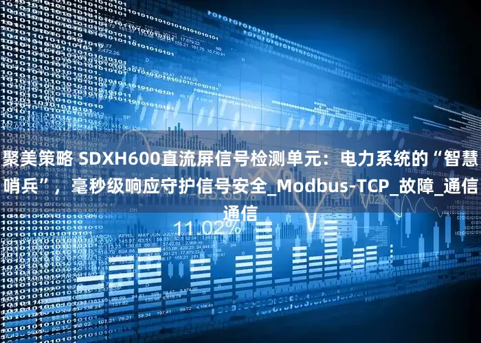 聚美策略 SDXH600直流屏信号检测单元：电力系统的“智慧哨兵”，毫秒级响应守护信号安全_Modbus-TCP_故障_通信