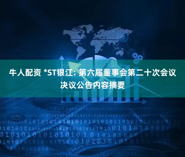牛人配资 *ST银江: 第六届董事会第二十次会议决议公告内容摘要