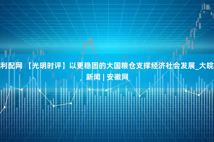 利配网 【光明时评】以更稳固的大国粮仓支撑经济社会发展_大皖新闻 | 安徽网