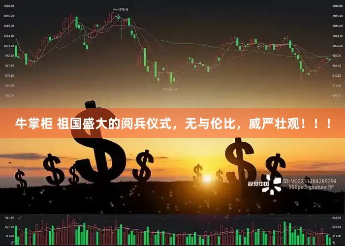 牛掌柜 祖国盛大的阅兵仪式，无与伦比，威严壮观！！！