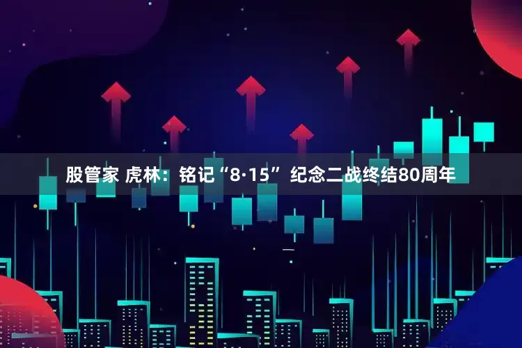 股管家 虎林：铭记“8·15” 纪念二战终结80周年