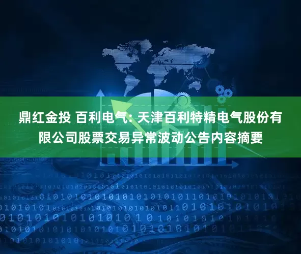 鼎红金投 百利电气: 天津百利特精电气股份有限公司股票交易异常波动公告内容摘要