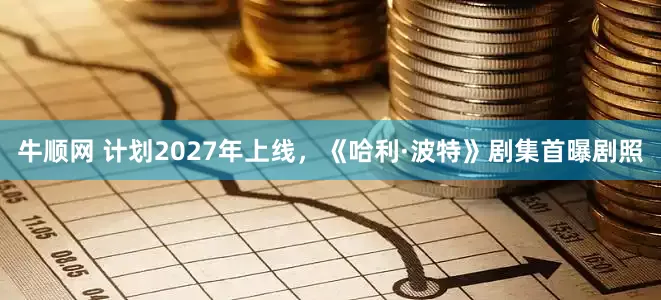 牛顺网 计划2027年上线,《哈利·波特》剧集首曝剧照