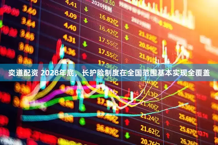 奕道配资 2028年底,长护险制度在全国范围基本实现全覆盖
